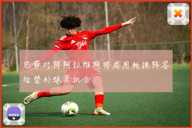 巴萨对阵阿拉维斯将启用轮换阵容给替补球员机会