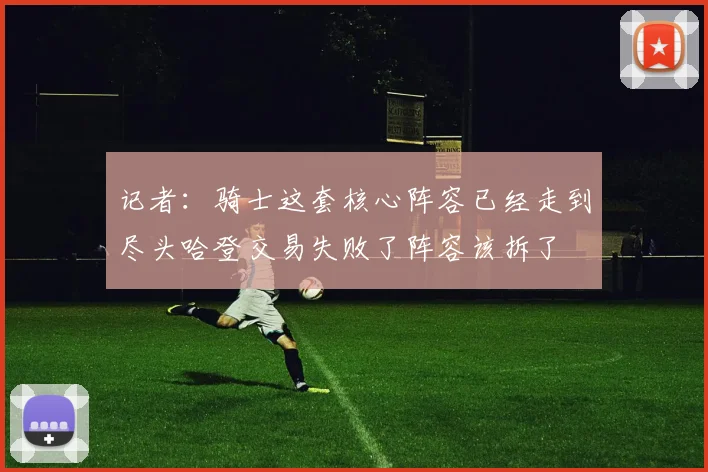 记者：骑士这套核心阵容已经走到尽头哈登交易失败了阵容该拆了